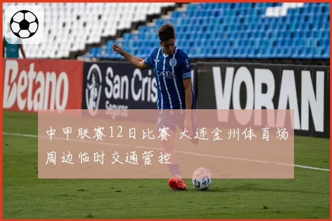 中甲联赛12日比赛 大连金州体育场周边临时交通管控
