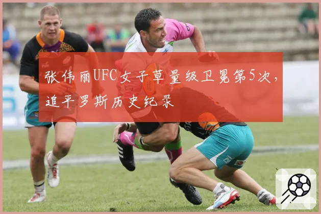 张伟丽UFC女子草量级卫冕第5次,追平罗斯历史纪录