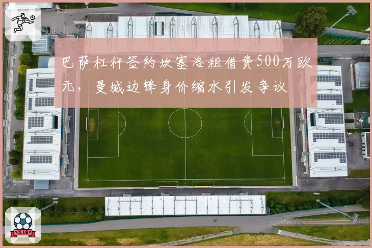 巴萨杠杆签约坎塞洛租借费500万欧元，曼城边锋身价缩水引发争议