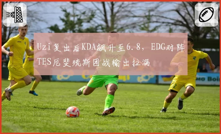 Uzi复出后KDA飙升至6.8，EDG对阵TES厄斐琉斯团战输出拉满