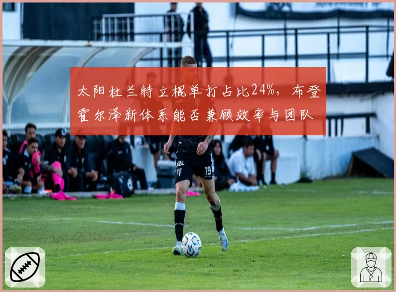 太阳杜兰特立棍单打占比24%，布登霍尔泽新体系能否兼顾效率与团队？
