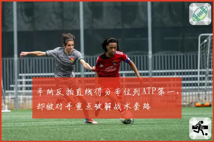 辛纳反拍直线得分率位列ATP第一,却被对手重点破解战术套路