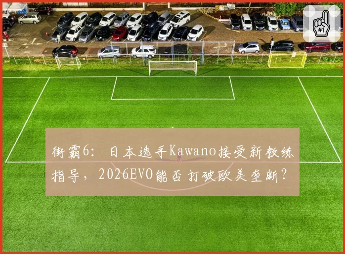 街霸6：日本选手Kawano接受新教练指导，2026EVO能否打破欧美垄断？