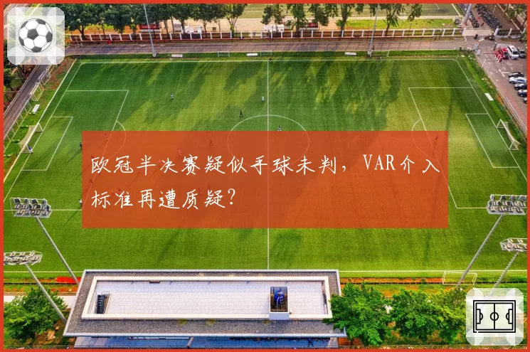 欧冠半决赛疑似手球未判,VAR介入标准再遭质疑?