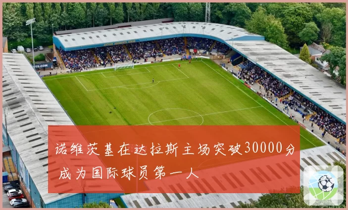 诺维茨基在达拉斯主场突破30000分 成为国际球员第一人