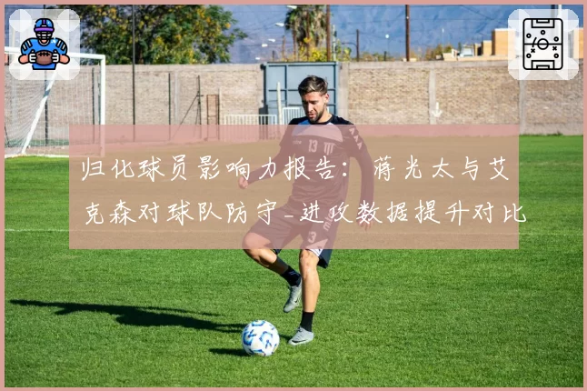 归化球员影响力报告：蒋光太与艾克森对球队防守_进攻数据提升对比
