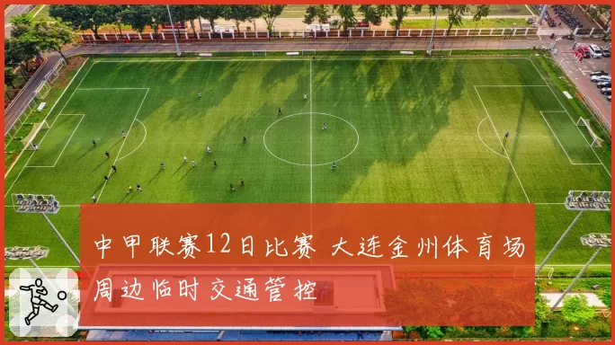 中甲联赛12日比赛 大连金州体育场周边临时交通管控