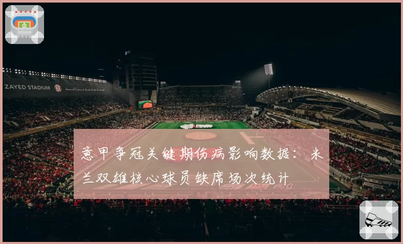 意甲争冠关键期伤病影响数据:米兰双雄核心球员缺席场次统计