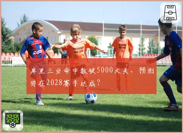 库里三分命中数破5000大关，预测将在2028赛季达成？