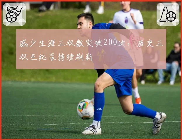 威少生涯三双数突破200次，历史三双王纪录持续刷新