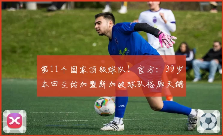 第11个国家顶级球队！官方：39岁本田圭佑加盟新加坡球队裕廊天鹅