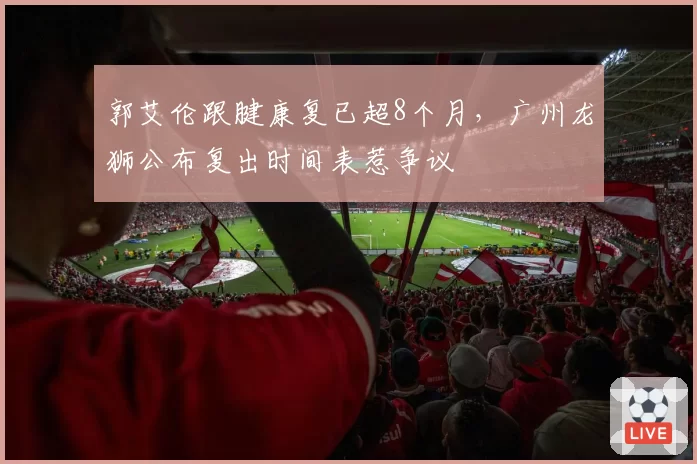 郭艾伦跟腱康复已超8个月,广州龙狮公布复出时间表惹争议