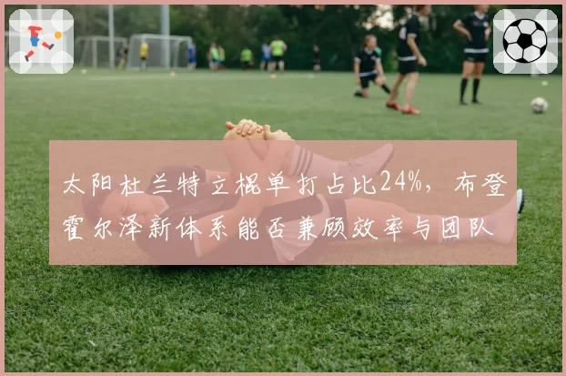 太阳杜兰特立棍单打占比24%，布登霍尔泽新体系能否兼顾效率与团队？