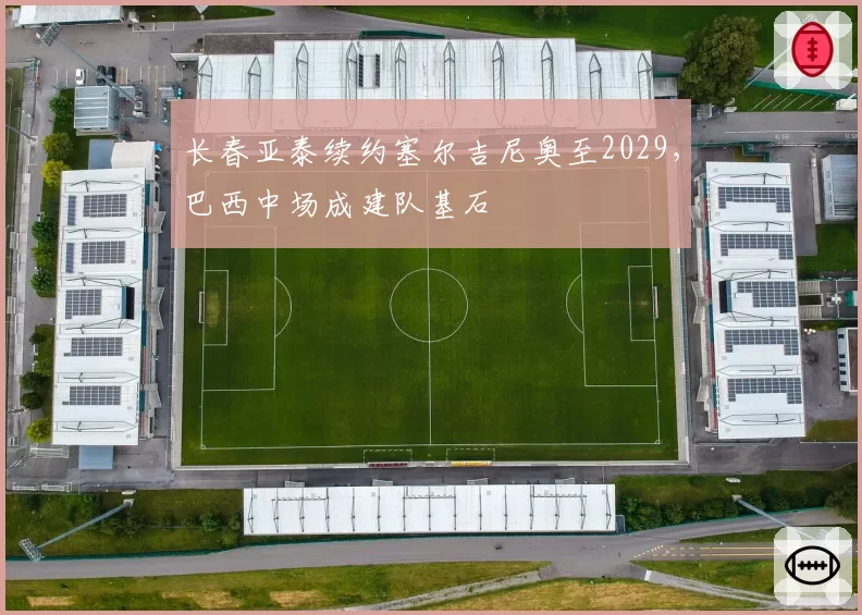 长春亚泰续约塞尔吉尼奥至2029，巴西中场成建队基石