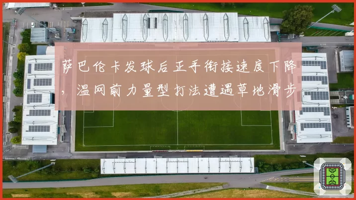 萨巴伦卡发球后正手衔接速度下降，温网前力量型打法遭遇草地滑步考验