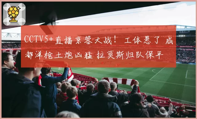CCTV5+直播京蓉大战！工体悬了 成都洋枪土炮凶猛 拉莫斯归队保平