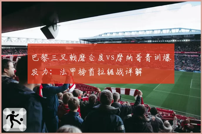 巴黎三叉戟磨合度vs摩纳哥青训爆发力：法甲榜首拉锯战详解