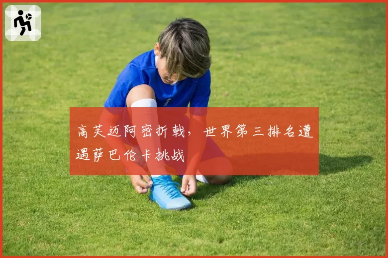 高芙迈阿密折戟，世界第三排名遭遇萨巴伦卡挑战